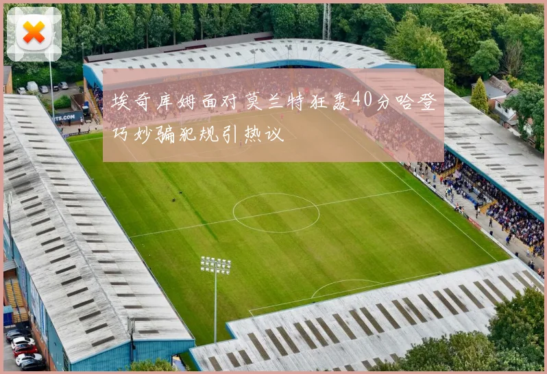 埃奇库姆面对莫兰特狂轰40分哈登巧妙骗犯规引热议