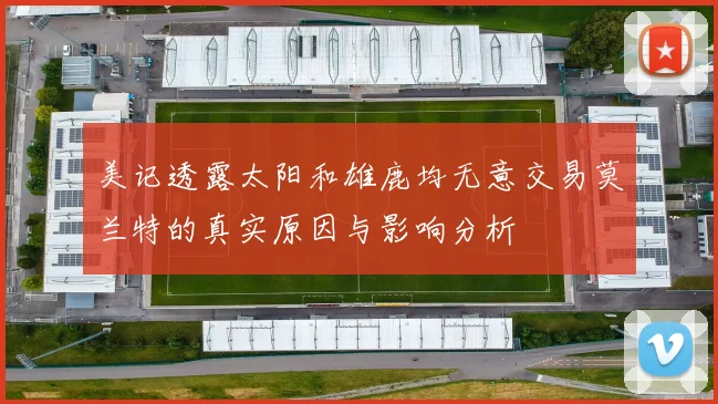 美记透露太阳和雄鹿均无意交易莫兰特的真实原因与影响分析