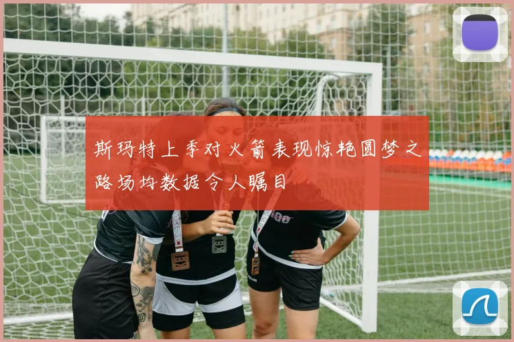 斯玛特上季对火箭表现惊艳圆梦之路场均数据令人瞩目