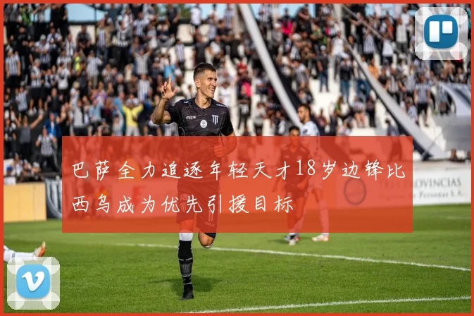 巴萨全力追逐年轻天才18岁边锋比西乌成为优先引援目标