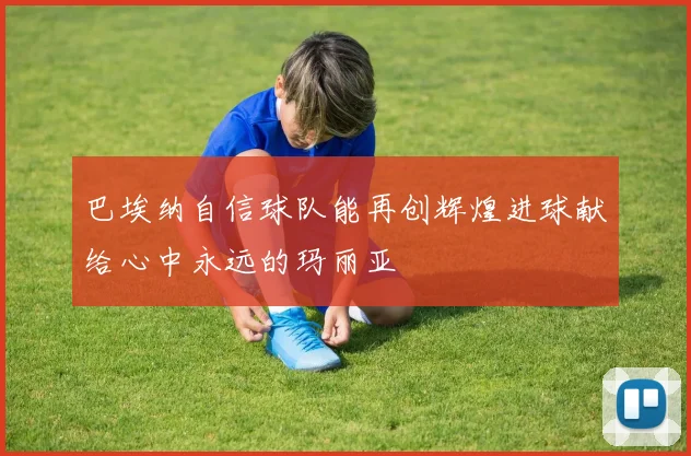 巴埃纳自信球队能再创辉煌进球献给心中永远的玛丽亚