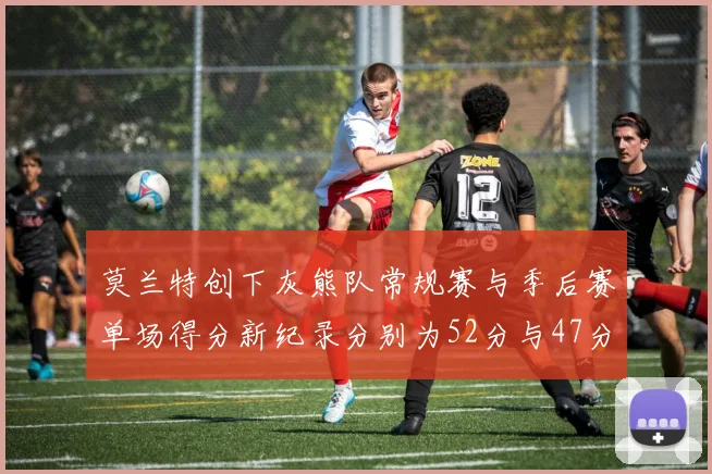 莫兰特创下灰熊队常规赛与季后赛单场得分新纪录分别为52分与47分