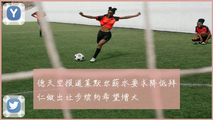 德天空报道莱默尔薪水要求降低拜仁做出让步续约希望增大